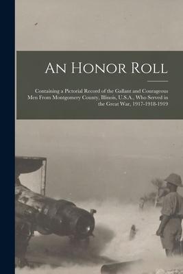 An Honor Roll: Containing a Pictorial Record of the Gallant and Courageous Men From Montgomery County Illinois U.S.A. Who Served i