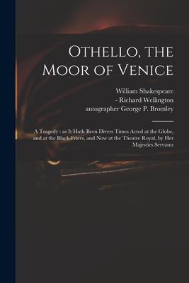 Othello the Moor of Venice: a Tragedy: as It Hath Been Divers Times Acted at the Globe and at the Black-Friers and Now at the Theatre Royal by