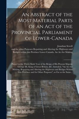 An Abstract of the Most Material Parts of an Act of the Provincial Parliament of Lower-Canada [microform]: Passed in the Thirty-sixth Year of the Reig