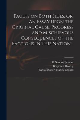 Faults on Both Sides or An Essay Upon the Original Cause Progress and Mischievous Consequences of the Factions in This Nation ..