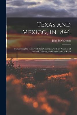 Texas and Mexico in 1846: Comprising the History of Both Countries With an Account of the Soil Climate and Productions of Each