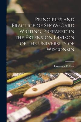 Principles and Practice of Show-card Writing [microform] Prepared in the Extension Divison of the University of Wisconsin