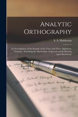 Analytic Orthography [microform]: an Investigation of the Sounds of the Voice and Their Alphabetic Notation: Including the Mechanism of Speech and Its