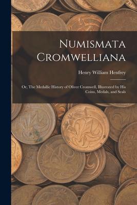 Numismata Cromwelliana: or The Medallic History of Oliver Cromwell Illustrated by His Coins Medals and Seals