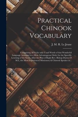 Practical Chinook Vocabulary [microform]: Comprising All & the Only Usual Words of That Wonderful Language Arranged in a Most Advantageous Order for t