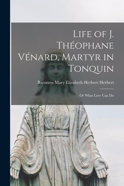Life of J. Théophane Vénard Martyr in Tonquin: or What Love Can Do