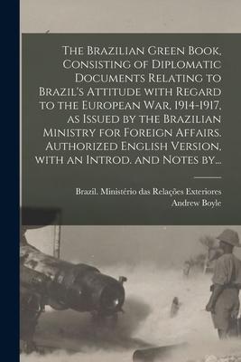 The Brazilian Green Book Consisting of Diplomatic Documents Relating to Brazil‘s Attitude With Regard to the European War 1914-1917 as Issued by th