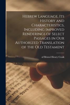 Hebrew Language Its History and Characteristics Including Improved Renderings of Select Passages in Our Authorized Translation of the Old Testament