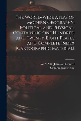 The World-wide Atlas of Modern Geography Political and Physical Containing One Hundred and Twenty-eight Plates and Complete Index [cartographic Mate