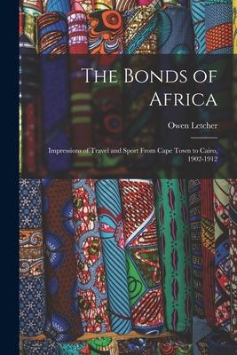 The Bonds of Africa: Impressions of Travel and Sport From Cape Town to Cairo 1902-1912
