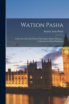 Watson Pasha: a Record of the Life-work of Sir Charles Moore Watson ... Colonel in the Royal Engineers