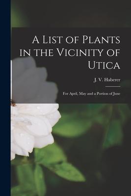 A List of Plants in the Vicinity of Utica: for April May and a Portion of June