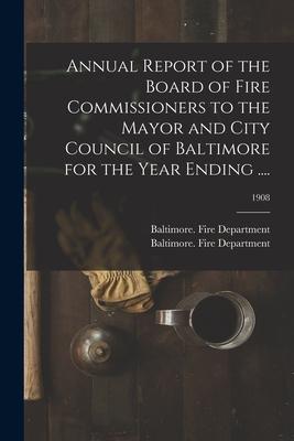 Annual Report of the Board of Fire Commissioners to the Mayor and City Council of Baltimore for the Year Ending ....; 1908