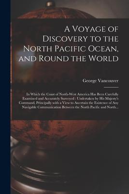 A Voyage of Discovery to the North Pacific Ocean and Round the World [microform]: in Which the Coast of North-West America Has Been Carefully Examine