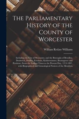 The Parliamentary History of the County of Worcester: Including the City of Worcester and the Boroughs of Bewdley Droitwich Dudley Evesham Kidder
