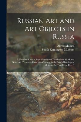 Russian Art and Art Objects in Russia: a Handbook to the Reproductions of Goldsmiths‘ Work and Other Art Treasures From That Country in the South Kens