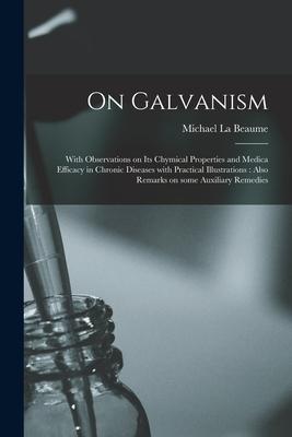 On Galvanism: With Observations on Its Chymical Properties and Medica Efficacy in Chronic Diseases With Practical Illustrations: Als