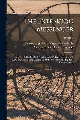 The Extension Messenger: a Series of Brief Notes From the Weekly Reports of the Farm Advisers College and Experiment Station Workers and the S