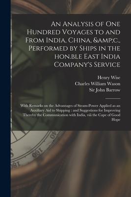 An Analysis of One Hundred Voyages to and From India China &c. Performed by Ships in the Hon.ble East India Company‘s Service: With Remarks on the
