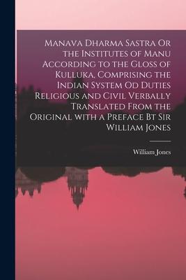 Manava Dharma Sastra Or the Institutes of Manu According to the Gloss of Kulluka Comprising the Indian System Od Duties Religious and Civil Verbally