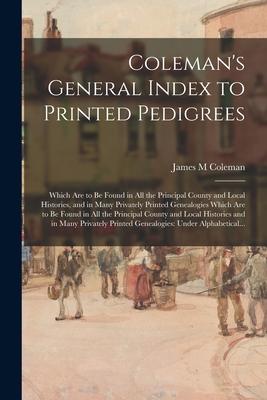 Coleman‘s General Index to Printed Pedigrees: Which Are to Be Found in All the Principal County and Local Histories and in Many Privately Printed Gen