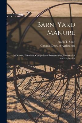 Barn-yard Manure [microform]: Its Nature Functions Composition Fermentation Preservation and Application