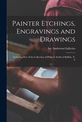 Painter Etchings Engravings and Drawings: Including Part of the Collection of Philip S. Smith of Buffalo N. Y