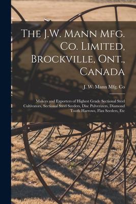 The J.W. Mann Mfg. Co. Limited Brockville Ont. Canada [microform]: Makers and Exporters of Highest Grade Sectional Steel Cultivators Sectional Ste