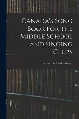 Canada‘s Song Book for the Middle School and Singing Clubs: Arranged for Two-part Singing