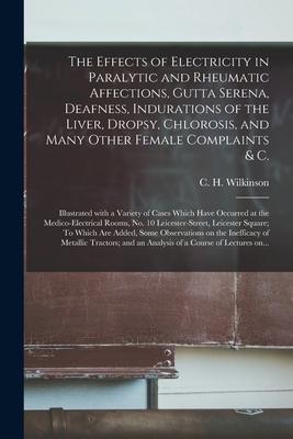 The Effects of Electricity in Paralytic and Rheumatic Affections Gutta Serena Deafness Indurations of the Liver Dropsy Chlorosis and Many Other