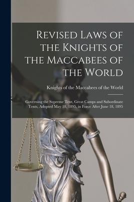 Revised Laws of the Knights of the Maccabees of the World [microform]: Governing the Supreme Tent Great Camps and Subordinate Tents Adopted May 18