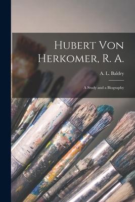 Hubert Von Herkomer R. A.: a Study and a Biography