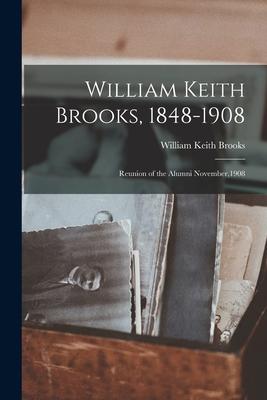 William Keith Brooks 1848-1908: Reunion of the Alumni November1908