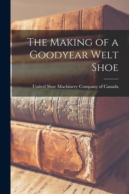 The Making of a Goodyear Welt Shoe [microform]