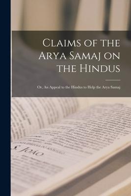 Claims of the Arya Samaj on the Hindus; or An Appeal to the Hindus to Help the Arya Samaj
