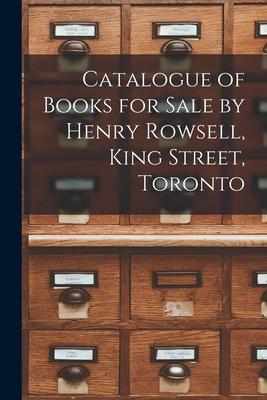 Catalogue of Books for Sale by Henry Rowsell King Street Toronto [microform]