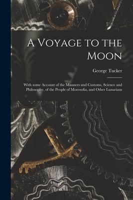 A Voyage to the Moon: With Some Account of the Manners and Customs Science and Philosophy of the People of Morosofia and Other Lunarians