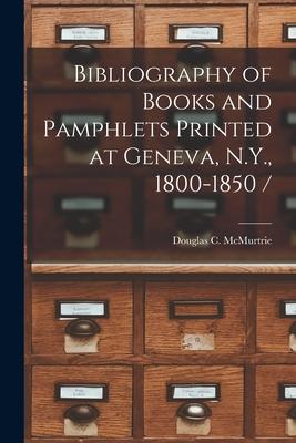 Bibliography of Books and Pamphlets Printed at Geneva N.Y. 1800-1850 /