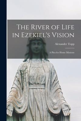 The River of Life in Ezekiel‘s Vision [microform]: a Plea for Home Missions