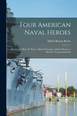 Four American Naval Heroes: Paul Jones Oliver H. Perry Admiral Farragut Admiral Dewey; a Book for Young Americans