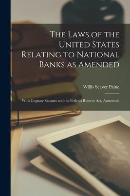 The Laws of the United States Relating to National Banks as Amended: With Cognate Statutes and the Federal Reserve Act Annotated