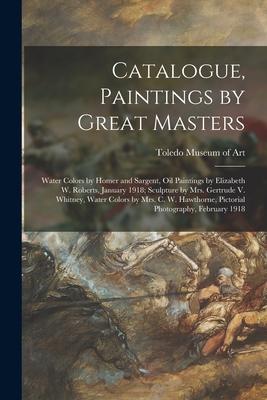 Catalogue Paintings by Great Masters: Water Colors by Homer and Sargent Oil Paintings by Elizabeth W. Roberts January 1918; Sculpture by Mrs. Gertr