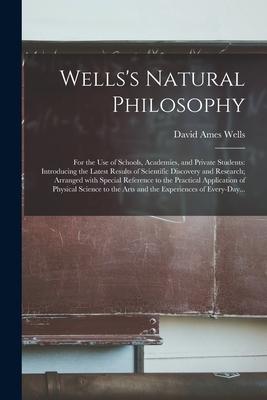 Wells‘s Natural Philosophy; for the Use of Schools Academies and Private Students: Introducing the Latest Results of Scientific Discovery and Resear