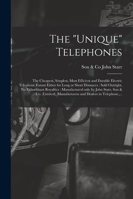 The Unique Telephones [microform]: the Cheapest Simplest Most Efficient and Durable Electric Telephone Extant Either for Long or Short Distances: