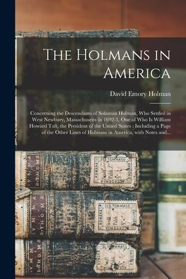 The Holmans in America: Concerning the Descendants of Solaman Holman Who Settled in West Newbury Massachusetts in 1692-3 One of Who is Will