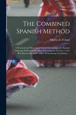 The Combined Spanish Method: a Practical and Theoretical System for Learning the Spanish Language Embracing the Most Advantageous Features of the