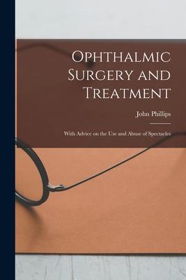 Ophthalmic Surgery and Treatment: With Advice on the Use and Abuse of Spectacles