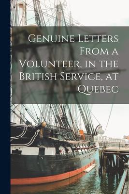 Genuine Letters From a Volunteer in the British Service at Quebec [microform]