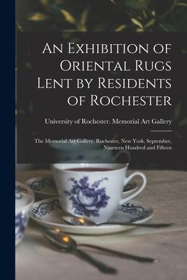 An Exhibition of Oriental Rugs Lent by Residents of Rochester: the Memorial Art Gallery Rochester New York September Nineteen Hundred and Fifteen