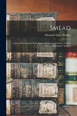 Smead: a List of Smead Sons Born Before 1850 With an Index of Their Wives / Marshall S. Walker.